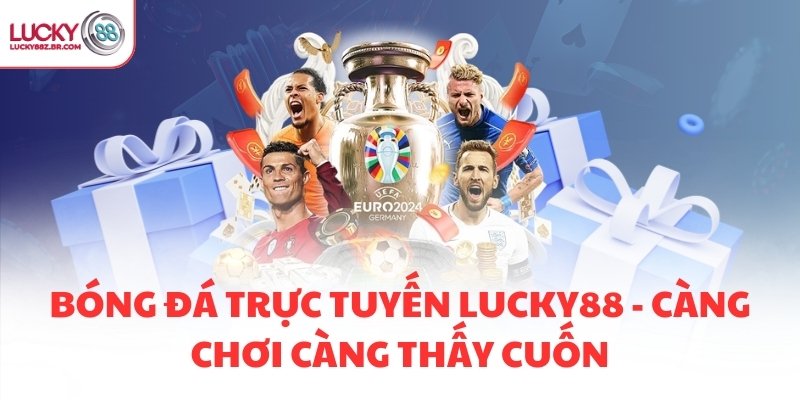 BÓNG ĐÁ TRỰC TUYẾN LUCKY88 - CÀNG CHƠI CÀNG THẤY CUỐN