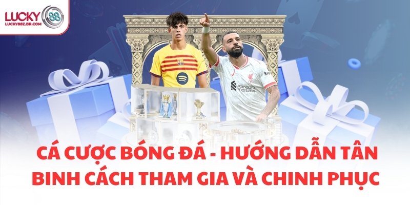 CÁ CƯỢC BÓNG ĐÁ - HƯỚNG DẪN TÂN BINH CÁCH THAM GIA VÀ CHINH PHỤC 
