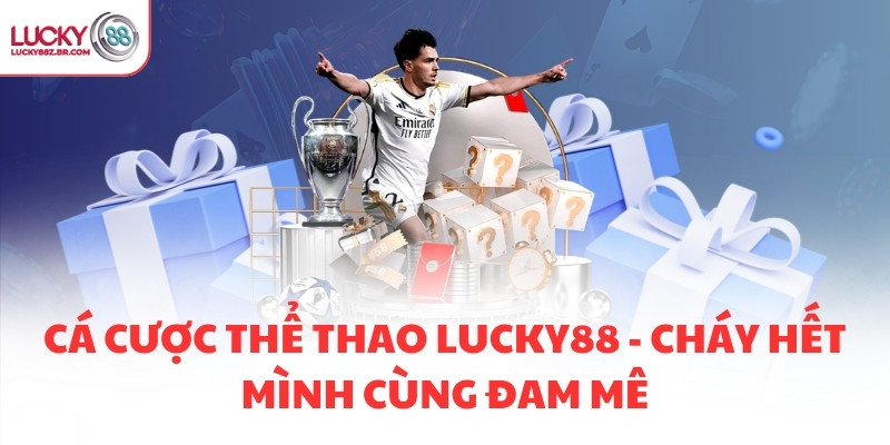 CÁ CƯỢC THỂ THAO LUCKY88 - CHÁY HẾT MÌNH CÙNG ĐAM MÊ