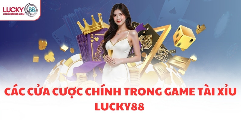 Các cửa cược chính trong game Tài Xỉu LUCKY88 