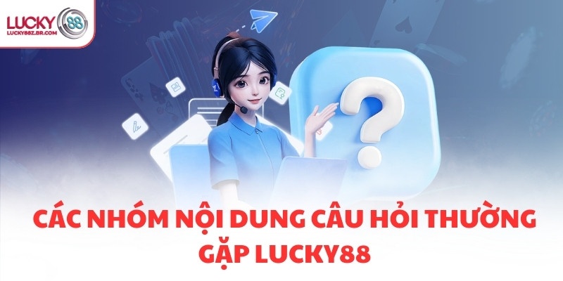 Các nhóm nội dung câu hỏi thường gặp LUCKY88