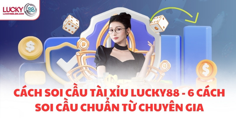 CÁCH SOI CẦU TÀI XỈU LUCKY88 - 6 CÁCH SOI CẦU CHUẨN TỪ CHUYÊN GIA