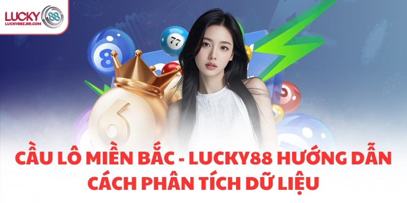 CẦU LÔ MIỀN BẮC - LUCKY88 HƯỚNG DẪN CÁCH PHÂN TÍCH DỮ LIỆU