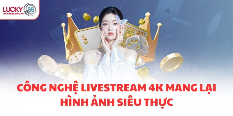 Công nghệ livestream 4K mang lại hình ảnh siêu thực