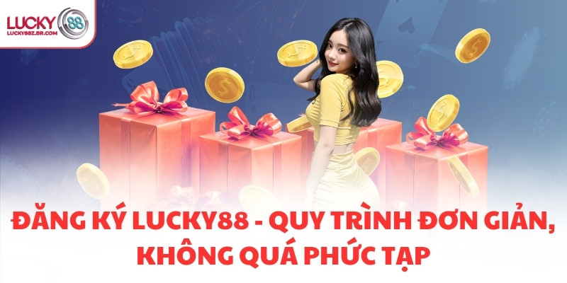 ĐĂNG KÝ LUCKY88 - QUY TRÌNH ĐƠN GIẢN, KHÔNG QUÁ PHỨC TẠP