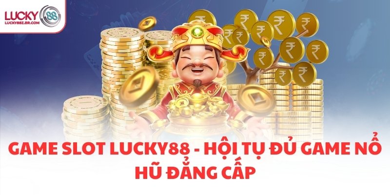 GAME SLOT LUCKY88 - HỘI TỤ ĐỦ GAME NỔ HŨ ĐẲNG CẤP