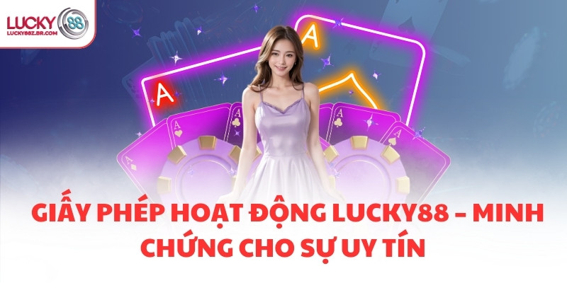 Giấy phép hoạt động LUCKY88 – Minh chứng cho sự uy tín  