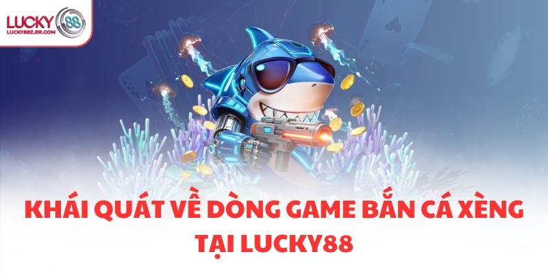 Khái quát về dòng game bắn cá xèng tại LUCKY88