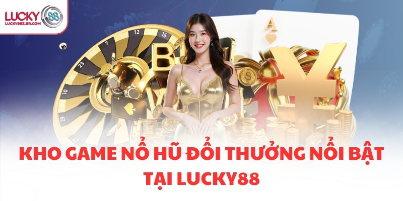 Kho game nổ hũ đổi thưởng nổi bật tại LUCKY88