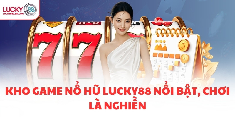 Kho game nổ hũ LUCKY88 nổi bật, chơi là nghiền