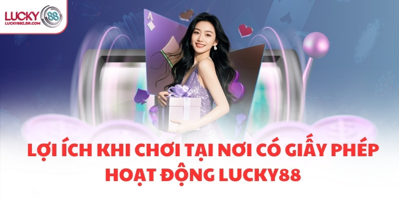 Lợi ích khi chơi tại nơi có giấy phép hoạt động LUCKY88