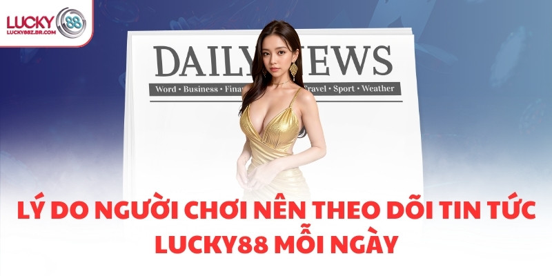 Lý do người chơi nên theo dõi tin tức LUCKY88 mỗi ngày