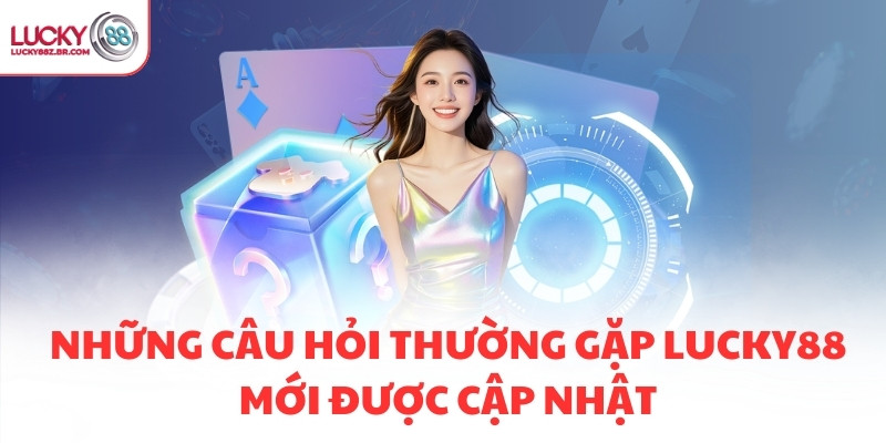 Những câu hỏi thường gặp LUCKY88 mới được cập nhật