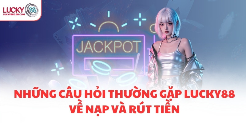 Những câu hỏi thường gặp LUCKY88 về nạp và rút tiền