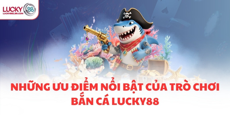 Những ưu điểm nổi bật của trò chơi bắn cá LUCKY88