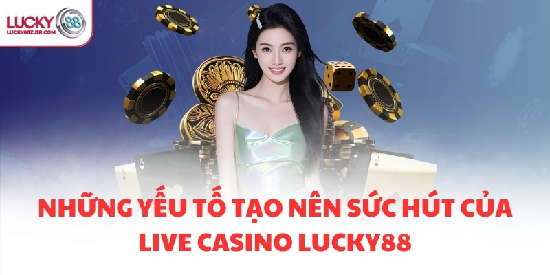 Những yếu tố tạo nên sức hút của Live Casino LUCKY88