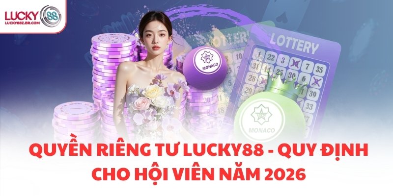 Quyền riêng tư LUCKY88 - Quy định cho hội viên năm 2026