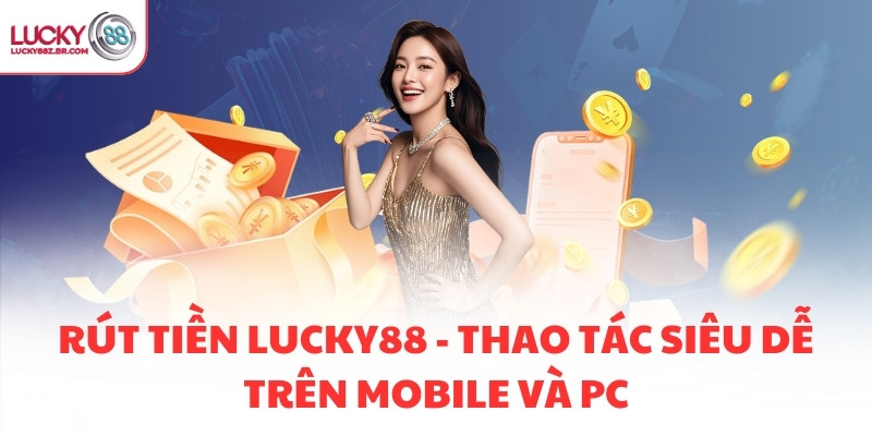 RÚT TIỀN LUCKY88 - THAO TÁC SIÊU DỄ TRÊN MOBILE VÀ PC