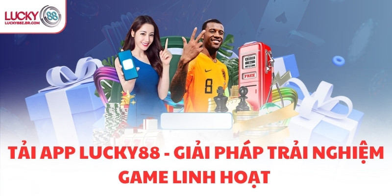 TẢI APP LUCKY88 - GIẢI PHÁP TRẢI NGHIỆM GAME LINH HOẠT