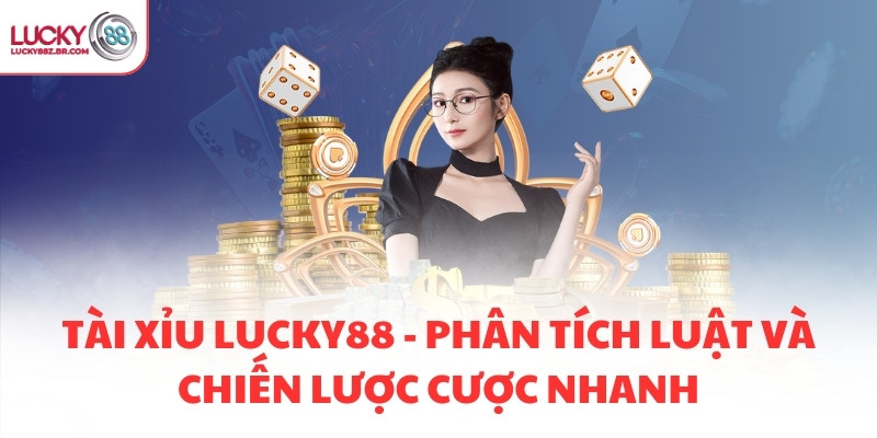 TÀI XỈU LUCKY88 - PHÂN TÍCH LUẬT VÀ CHIẾN LƯỢC CƯỢC NHANH