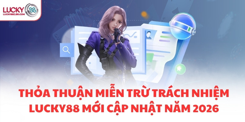 Thỏa thuận miễn trừ trách nhiệm LUCKY88 mới cập nhật năm 2026