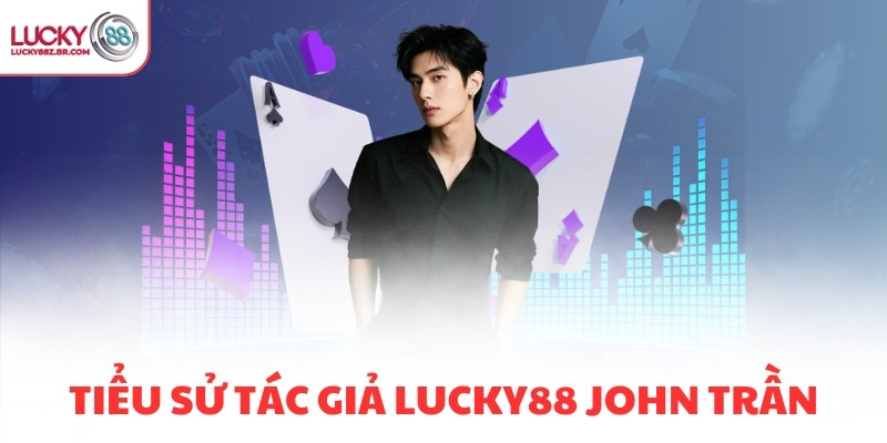 Tiểu sử tác giả LUCKY88 John Trần