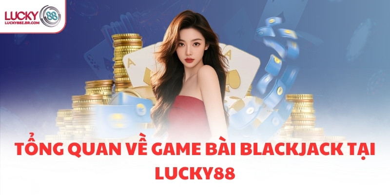 Tổng quan về game bài Blackjack tại LUCKY88