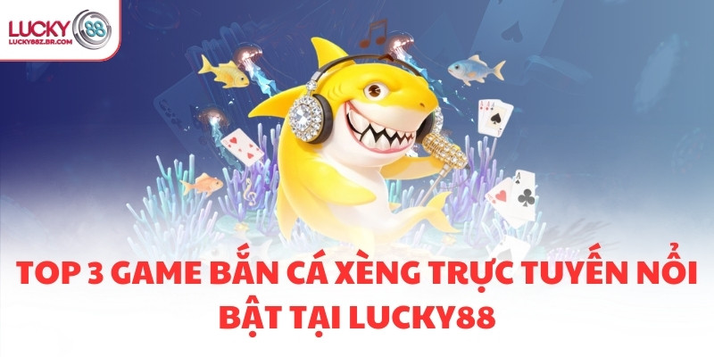 Top 3 game bắn cá xèng trực tuyến nổi bật tại LUCKY88