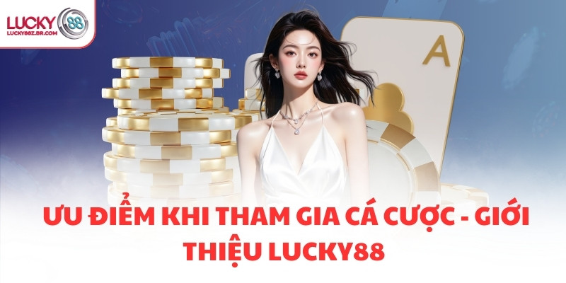 Ưu điểm khi tham gia cá cược - Giới thiệu Lucky88 