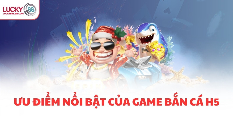 Ưu điểm nổi bật của game bắn cá H5